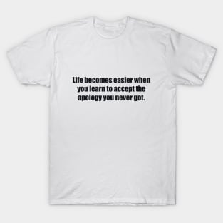Life becomes easier when you learn to accept the apology you never got T-Shirt